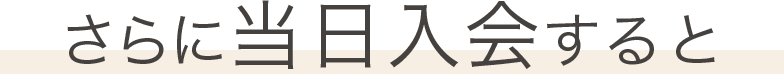 さらに当日入会すると