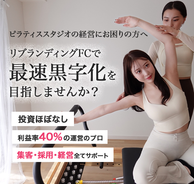 ピラティススタジオの経営にお困りの方へ リブランディングFCで最速黒字化を目指しませんか？ 投資ほぼなし 利益率40%の運営のプロ 集客・採用・経営全てサポート