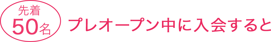 先着50名 プレオープン中に入会すると